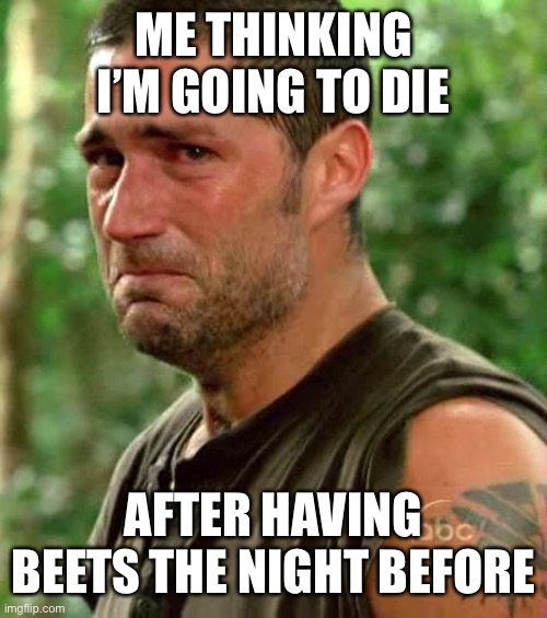 Man Crying | ME THINKING I’M GOING TO DIE; AFTER HAVING BEETS THE NIGHT BEFORE | image tagged in man crying,memes | made w/ Imgflip meme maker