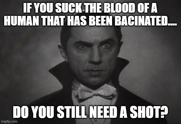 OG Vampire  | IF YOU SUCK THE BLOOD OF A HUMAN THAT HAS BEEN BACINATED.... DO YOU STILL NEED A SHOT? | image tagged in og vampire | made w/ Imgflip meme maker