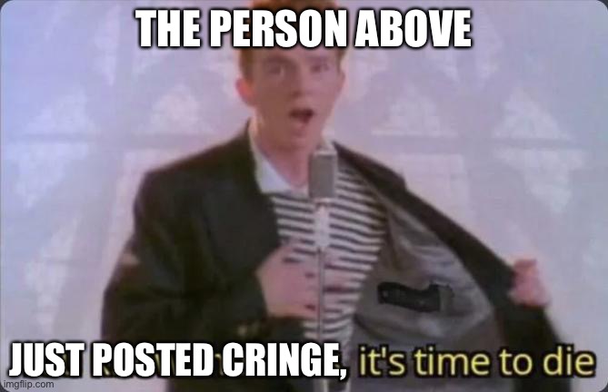 lol | THE PERSON ABOVE; JUST POSTED CRINGE, | image tagged in you know the rules it's time to die | made w/ Imgflip meme maker