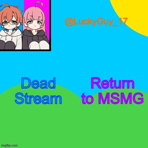 LuckyGuy_17 Temp | Return to MSMG; Dead Stream | image tagged in luckyguy_17 evil twins template | made w/ Imgflip meme maker