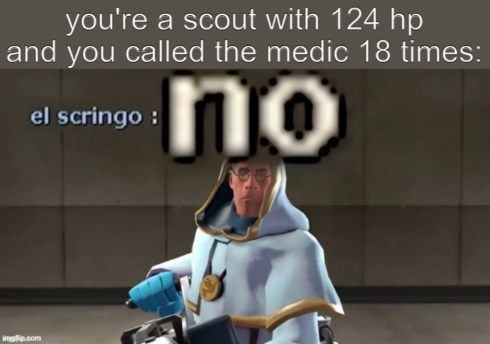 Do not trust them... |  you're a scout with 124 hp and you called the medic 18 times: | image tagged in no,medic,tf2,team fortress 2,scout | made w/ Imgflip meme maker