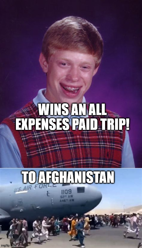 vacation time | WINS AN ALL EXPENSES PAID TRIP! TO AFGHANISTAN | image tagged in memes,bad luck brian,america quits afghanistan,funny,dank memes | made w/ Imgflip meme maker