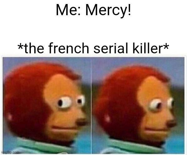 Monkey Puppet Meme | Me: Mercy! *the french serial killer* | image tagged in memes,monkey puppet | made w/ Imgflip meme maker