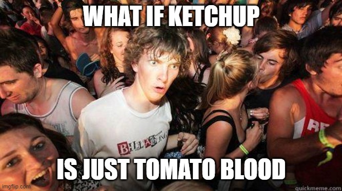 Sudden Realization | WHAT IF KETCHUP IS JUST TOMATO BLOOD | image tagged in sudden realization | made w/ Imgflip meme maker