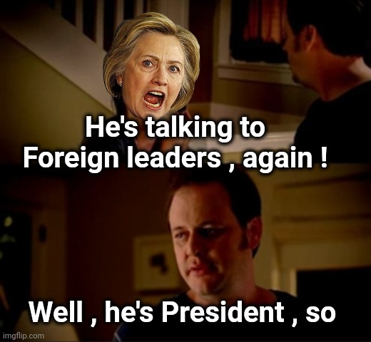 Jake from state farm | He's talking to Foreign leaders , again ! Well , he's President , so | image tagged in jake from state farm | made w/ Imgflip meme maker