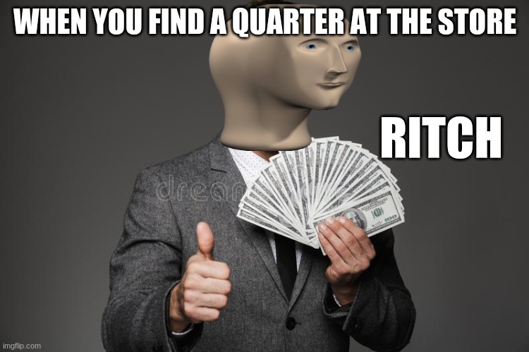 WHEN YOU FIND A QUARTER AT THE STORE; RITCH | image tagged in rich,memes,funny,funny memes | made w/ Imgflip meme maker