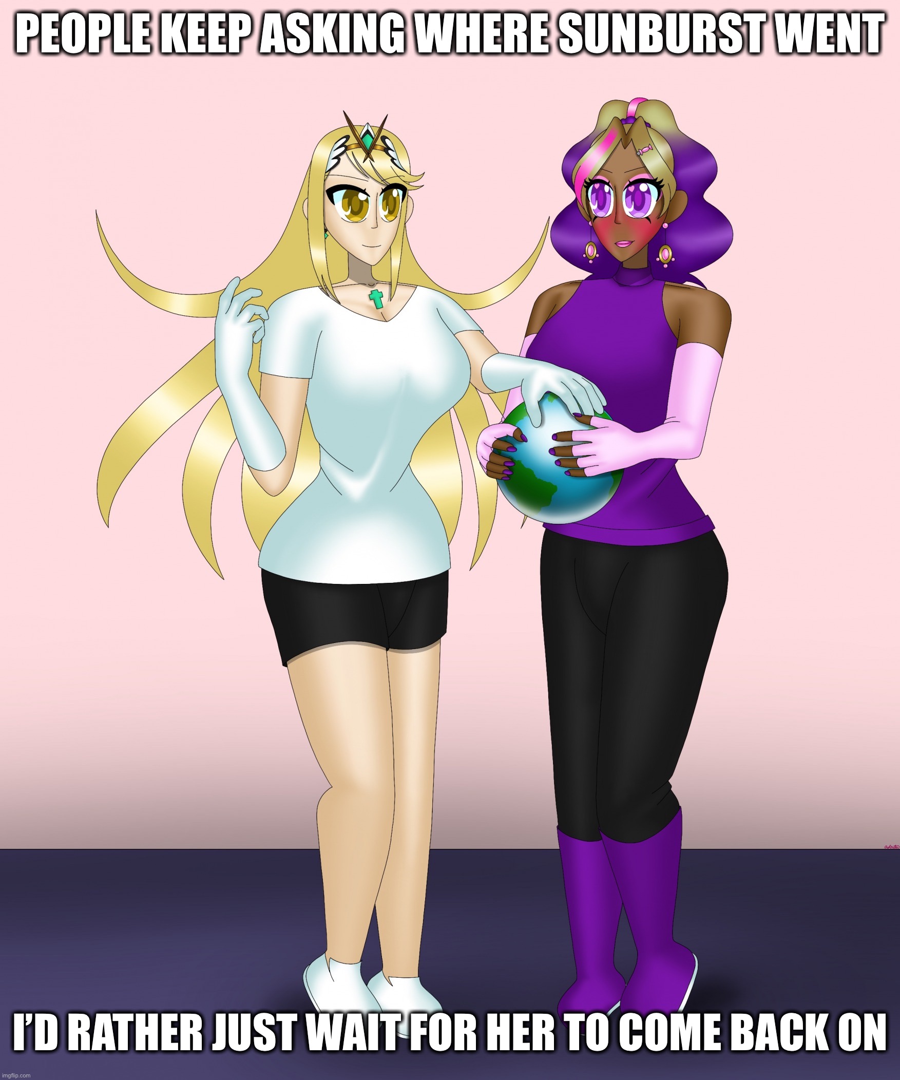 Kashiko Murasaki and Mythra | PEOPLE KEEP ASKING WHERE SUNBURST WENT; I’D RATHER JUST WAIT FOR HER TO COME BACK ON | image tagged in kashiko murasaki and mythra | made w/ Imgflip meme maker