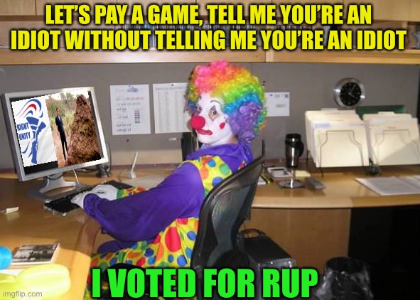 This seems legit. Vote for pepe bruh or kaiju instead | LET’S PAY A GAME, TELL ME YOU’RE AN IDIOT WITHOUT TELLING ME YOU’RE AN IDIOT; I VOTED FOR RUP | image tagged in clown computer,pepe party,take no offence | made w/ Imgflip meme maker