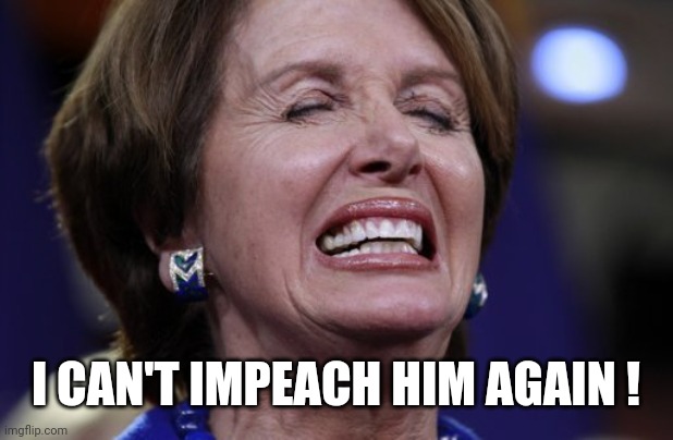 Nancy Pelosi crying or making a wish | I CAN'T IMPEACH HIM AGAIN ! | image tagged in nancy pelosi crying or making a wish | made w/ Imgflip meme maker