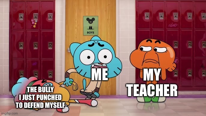 Idk | MY TEACHER; ME; THE BULLY I JUST PUNCHED TO DEFEND MYSELF | image tagged in fun,school,memes,funny,relatable | made w/ Imgflip meme maker