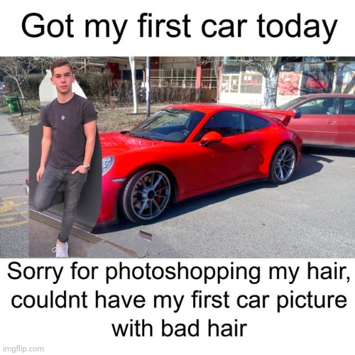 Can't have bad hair on my first car picture | image tagged in memes | made w/ Imgflip meme maker