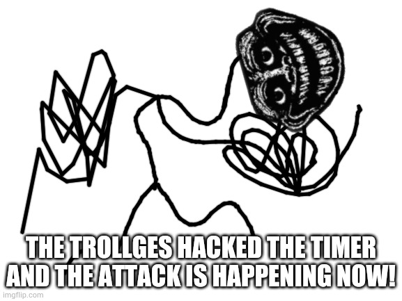 PREPARE YOUR WEAPONS | THE TROLLGES HACKED THE TIMER AND THE ATTACK IS HAPPENING NOW! | image tagged in blank white template | made w/ Imgflip meme maker