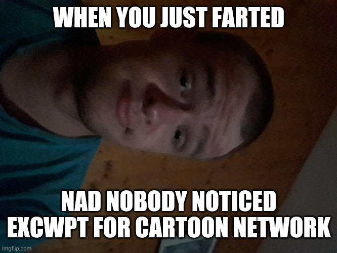 The Cartoon Network kid | WHEN YOU JUST FARTED; AND NOBODY NOTICED EXCEPT FOR CARTOON NETWORK | image tagged in the cartoon network kid | made w/ Imgflip meme maker
