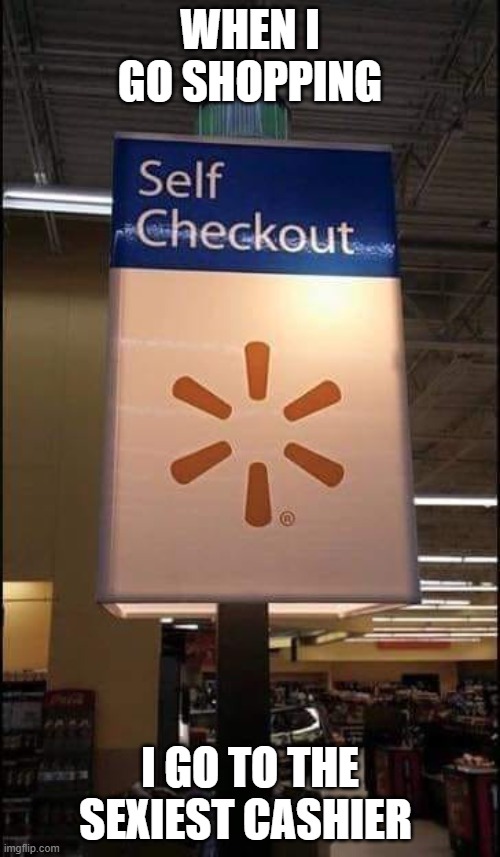 When I go shopping I go to the sexiest cashier | WHEN I GO SHOPPING; I GO TO THE SEXIEST CASHIER | image tagged in walmart,walmart checkout lady | made w/ Imgflip meme maker