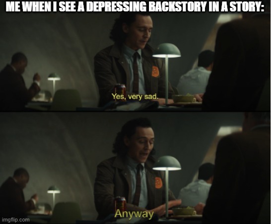 i dont get sad very easily | ME WHEN I SEE A DEPRESSING BACKSTORY IN A STORY: | image tagged in yes very sad anyway | made w/ Imgflip meme maker