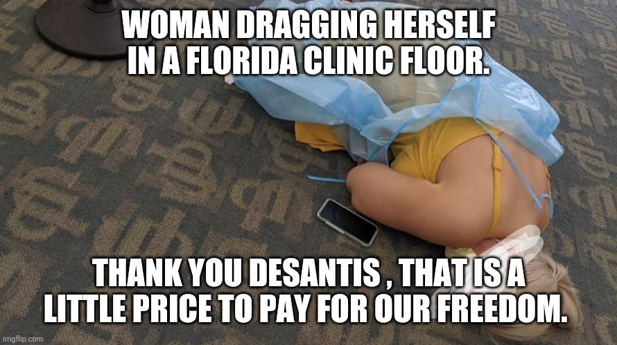 You can take my mask..but you will never take our freedom(not to vaccinate) | WOMAN DRAGGING HERSELF IN A FLORIDA CLINIC FLOOR. THANK YOU DESANTIS , THAT IS A LITTLE PRICE TO PAY FOR OUR FREEDOM. | image tagged in conservatives,trump supporter,republican,covid,covidiots,trump | made w/ Imgflip meme maker