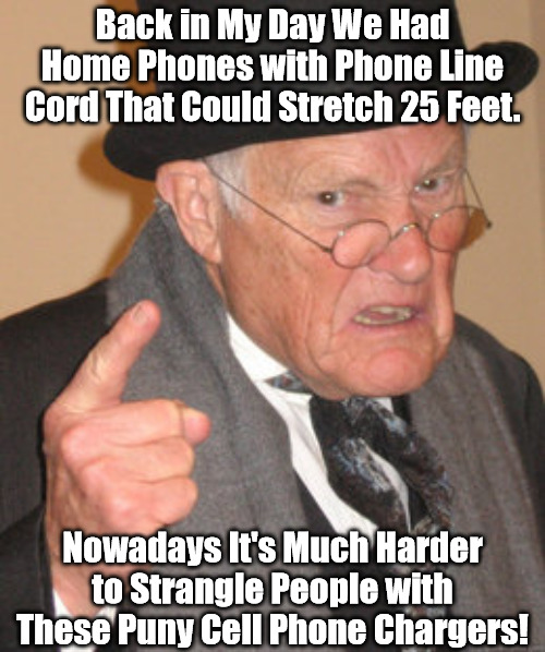 Smartphones vs. Smarter Phones | Back in My Day We Had Home Phones with Phone Line Cord That Could Stretch 25 Feet. Nowadays It's Much Harder to Strangle People with These Puny Cell Phone Chargers! | image tagged in memes,back in my day,old man,technology,golden age,greatest generation | made w/ Imgflip meme maker