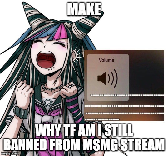 MAKE; WHY TF AM I STILL BANNED FROM MSMG STREAM | made w/ Imgflip meme maker