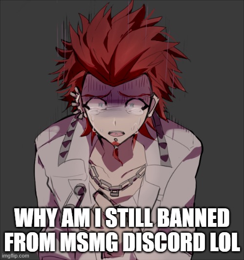 WHY AM I STILL BANNED FROM MSMG DISCORD LOL | made w/ Imgflip meme maker