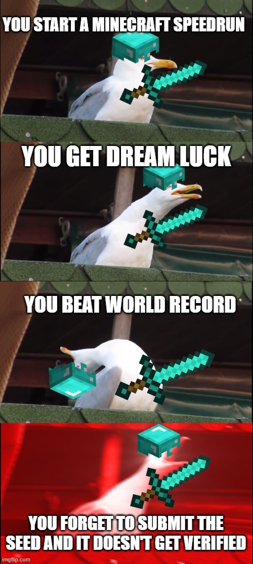 A Speedrunners Worst Nightmare | YOU START A MINECRAFT SPEEDRUN; YOU GET DREAM LUCK; YOU BEAT WORLD RECORD; YOU FORGET TO SUBMIT THE SEED AND IT DOESN'T GET VERIFIED | image tagged in memes,inhaling seagull,minecraft | made w/ Imgflip meme maker