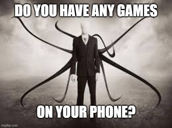 Do you have any games on your phone? | DO YOU HAVE ANY GAMES; ON YOUR PHONE? | image tagged in slenderman,do you have any games on your phone | made w/ Imgflip meme maker