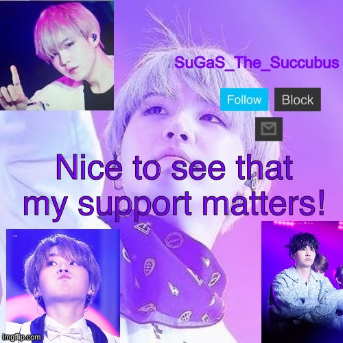 SuGaS Suga Announcement temp (out of commission!) | Nice to see that my support matters! | image tagged in sugas suga announcement temp | made w/ Imgflip meme maker
