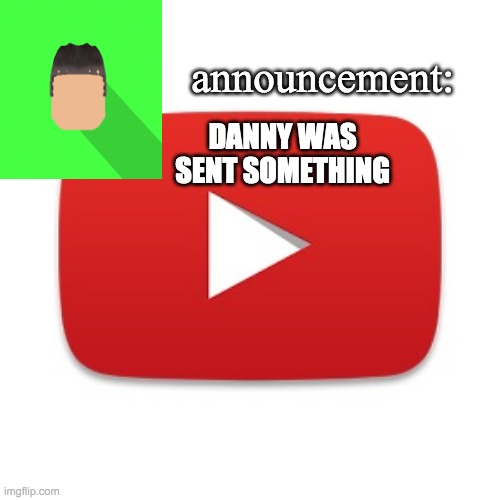 Kyrian247 announcement | DANNY WAS SENT SOMETHING | image tagged in kyrian247 announcement | made w/ Imgflip meme maker