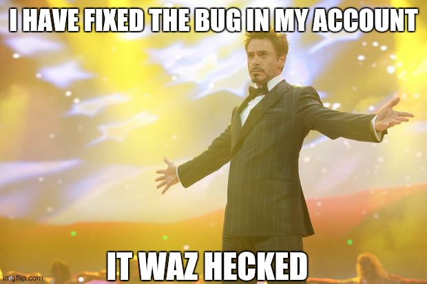 I got hacked | I HAVE FIXED THE BUG IN MY ACCOUNT; IT WAZ HECKED | image tagged in tony stark success | made w/ Imgflip meme maker
