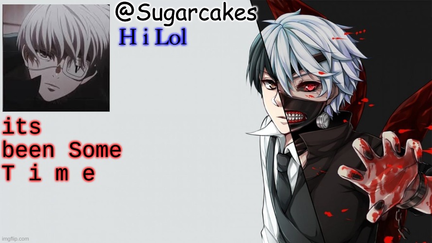 Tokyo Ghoul Temp | H i Lol; its been Some T i m e | image tagged in tokyo ghoul temp | made w/ Imgflip meme maker