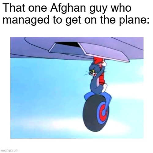 That one Afghan guy who managed to get on the plane: | image tagged in memes,afghanistan,plane,airplane | made w/ Imgflip meme maker