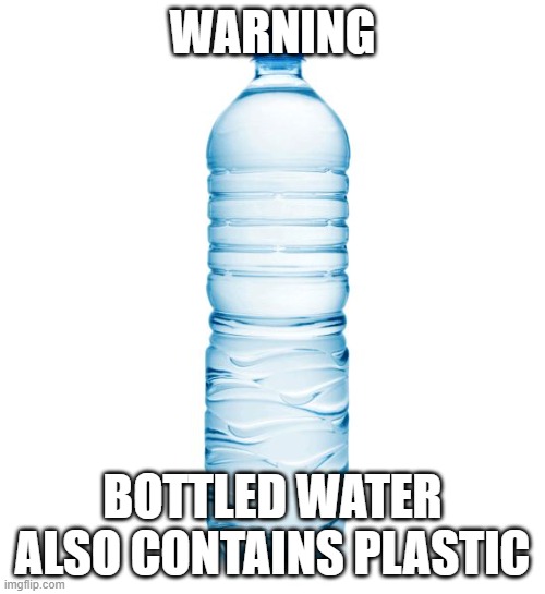 Missing disclaimer | WARNING; BOTTLED WATER ALSO CONTAINS PLASTIC | image tagged in water bottle | made w/ Imgflip meme maker