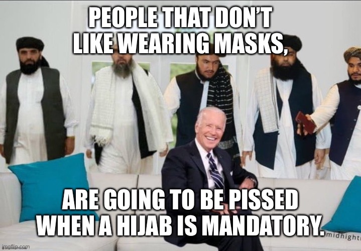 I said it | PEOPLE THAT DON’T LIKE WEARING MASKS, ARE GOING TO BE PISSED WHEN A HIJAB IS MANDATORY. | image tagged in biden f'd by taliban | made w/ Imgflip meme maker