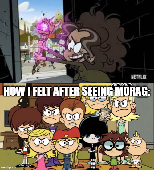 My Reaction To Morag | HOW I FELT AFTER SEEING MORAG: | image tagged in the loud sisters mad | made w/ Imgflip meme maker