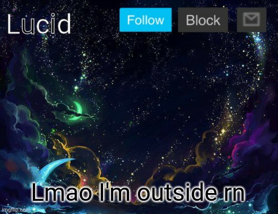 Lmao I'm outside rn | image tagged in lucid | made w/ Imgflip meme maker