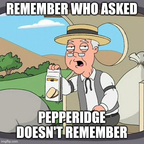Pepperidge Farm Remembers | REMEMBER WHO ASKED; PEPPERIDGE DOESN'T REMEMBER | image tagged in memes,pepperidge farm remembers | made w/ Imgflip meme maker