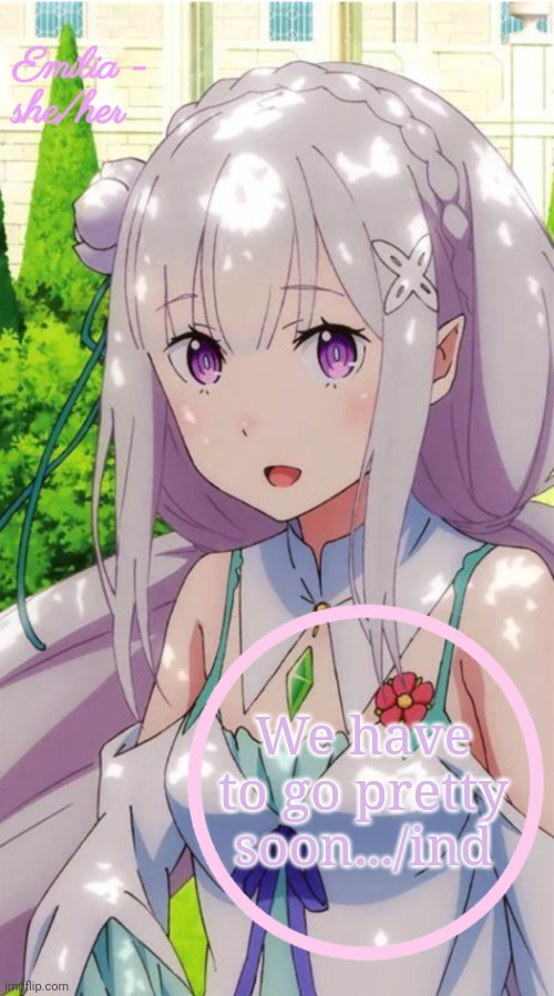 Emilia | We have to go pretty soon.../ind | image tagged in emilia | made w/ Imgflip meme maker