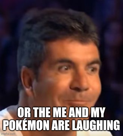 Trying not to laugh Simon | OR THE ME AND MY POKÉMON ARE LAUGHING | image tagged in trying not to laugh simon | made w/ Imgflip meme maker