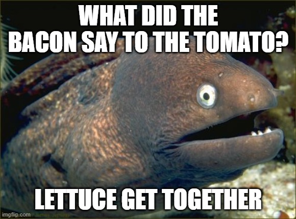 Bad Joke Eel |  WHAT DID THE BACON SAY TO THE TOMATO? LETTUCE GET TOGETHER | image tagged in memes,bad joke eel | made w/ Imgflip meme maker