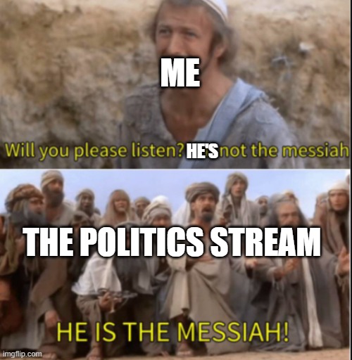 messiah | HE'S ME THE POLITICS STREAM | image tagged in messiah | made w/ Imgflip meme maker