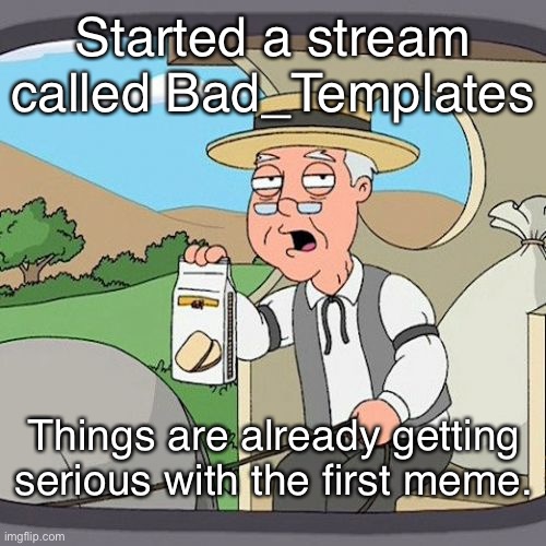 idek | Started a stream called Bad_Templates; Things are already getting serious with the first meme. | image tagged in memes,pepperidge farm remembers,funny | made w/ Imgflip meme maker
