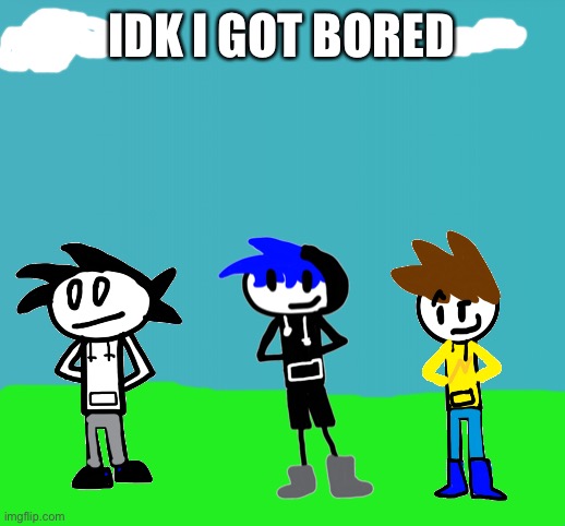 So anyway I started drawing for no reason | IDK I GOT BORED | image tagged in blank blue | made w/ Imgflip meme maker