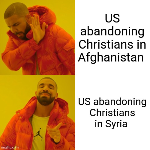 Conservative "Christian" double standard | US abandoning Christians in Afghanistan; US abandoning Christians in Syria | image tagged in christian,conservatives,republican,evangelicals,trump | made w/ Imgflip meme maker