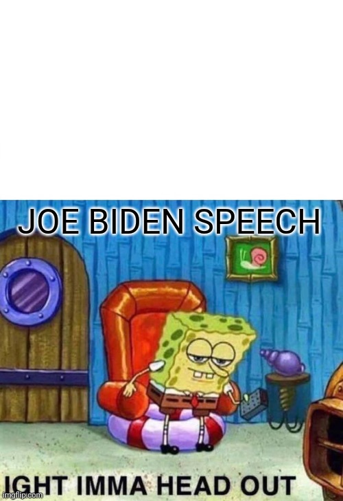 jackassed biden | JOE BIDEN SPEECH | image tagged in memes,spongebob ight imma head out | made w/ Imgflip meme maker