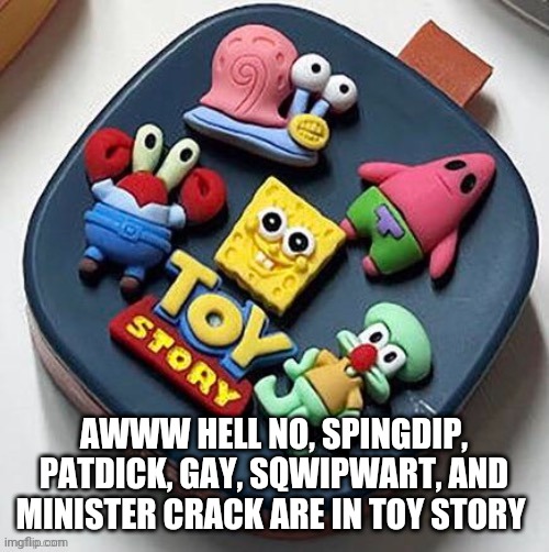 AWWW HELL NO, SPINGDIP, PATDICK, GAY, SQWIPWART, AND MINISTER CRACK ARE IN TOY STORY | made w/ Imgflip meme maker