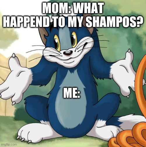 Tom and Jerry - Tom Who Knows HD | MOM: WHAT HAPPEND TO MY SHAMPOS? ME: | image tagged in tom and jerry - tom who knows hd | made w/ Imgflip meme maker