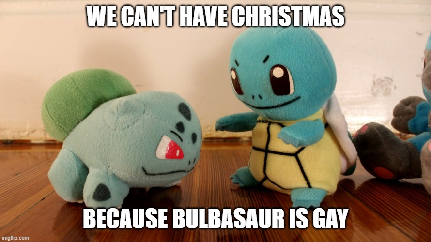 Remember that? | WE CAN'T HAVE CHRISTMAS; BECAUSE BULBASAUR IS GAY | image tagged in pokemon talk | made w/ Imgflip meme maker