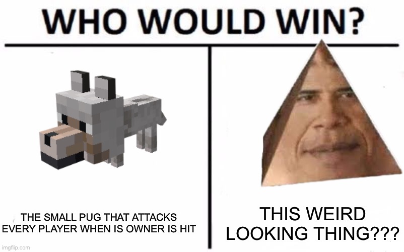 Whoa | THE SMALL PUG THAT ATTACKS EVERY PLAYER WHEN IS OWNER IS HIT; THIS WEIRD LOOKING THING??? | image tagged in memes,minecraft,who would win | made w/ Imgflip meme maker