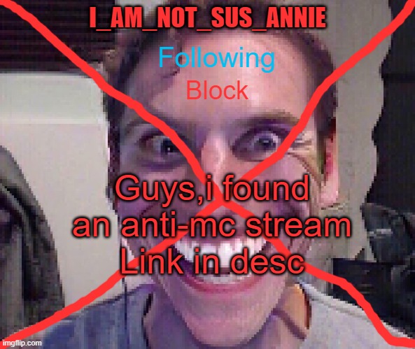 https://imgflip.com/m/Anti-Minecraft |  Guys,i found an anti-mc stream; Link in desc | image tagged in i_am_not_sus_annie announcement template | made w/ Imgflip meme maker