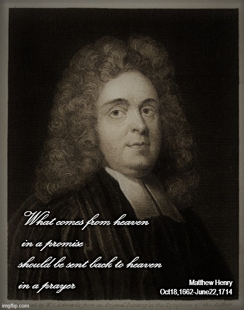 Matthew Henry quote | What comes from heaven       
      in a promise
     should be sent back to heaven
     in a prayer; Matthew Henry Oct18,1662-June22,1714 | image tagged in prayer | made w/ Imgflip meme maker