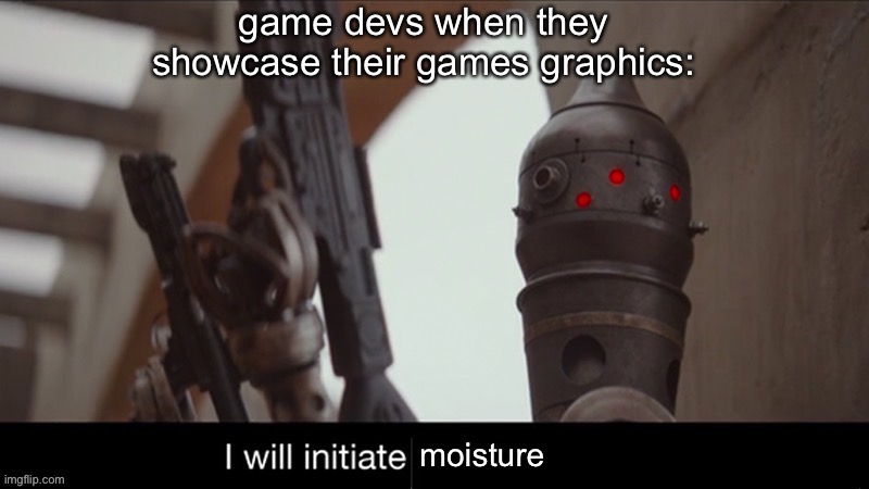 game devs when they showcase their games graphics:; moisture | image tagged in hehe | made w/ Imgflip meme maker
